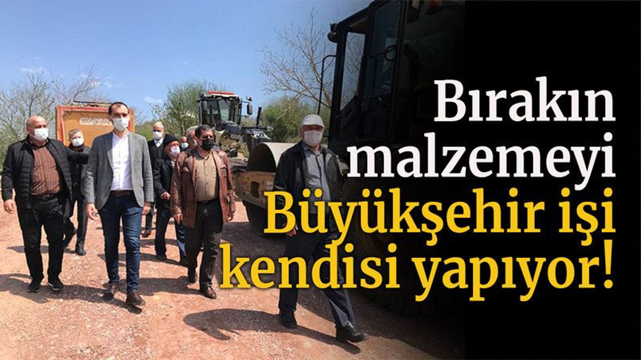 Bırakın malzemeyi Büyükşehir işi kendisi yapıyor!